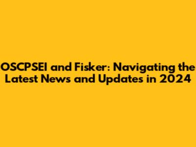 OSCPSEI and Fisker: Navigating the Latest News and Updates in 2024