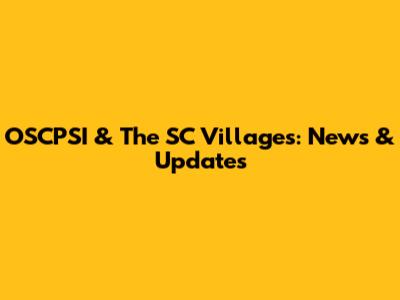 OSCPSI & The SC Villages: News & Updates