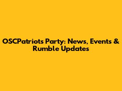 OSCPatriots Party: News, Events & Rumble Updates