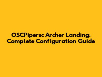 OSCPipersc Archer Landing: Complete Configuration Guide