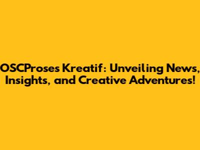 OSCProses Kreatif: Unveiling News, Insights, and Creative Adventures!