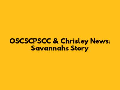OSCSCPSCC & Chrisley News: Savannah's Story