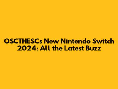 OSCTHESC's New Nintendo Switch 2024: All the Latest Buzz