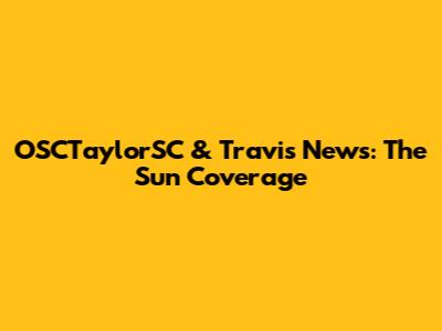 OSCTaylorSC & Travis News: The Sun Coverage