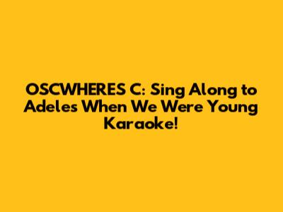 OSCWHERES C: Sing Along to Adele's 'When We Were Young' Karaoke!