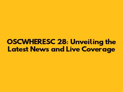 OSCWHERESC 28: Unveiling the Latest News and Live Coverage