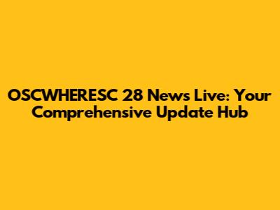 OSCWHERESC 28 News Live: Your Comprehensive Update Hub