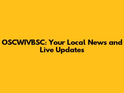 OSCWIVBSC: Your Local News and Live Updates