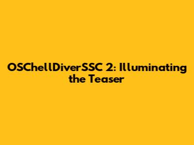 OSChellDiverSSC 2: Illuminating the Teaser