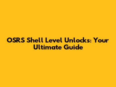 OSRS Shell Level Unlocks: Your Ultimate Guide