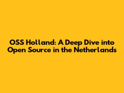 OSS Holland: A Deep Dive into Open Source in the Netherlands