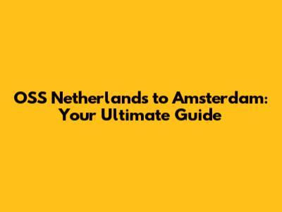 OSS Netherlands to Amsterdam: Your Ultimate Guide