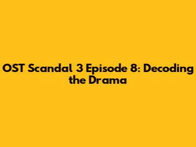 OST Scandal 3 Episode 8: Decoding the Drama