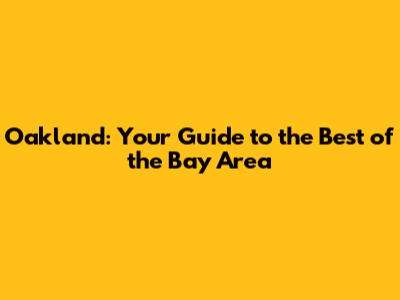 Oakland: Your Guide to the Best of the Bay Area