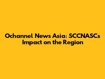 Ochannel News Asia: SCCNASC's Impact on the Region