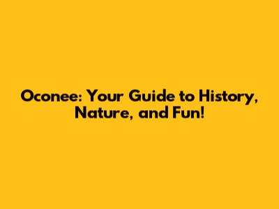 Oconee: Your Guide to History, Nature, and Fun!