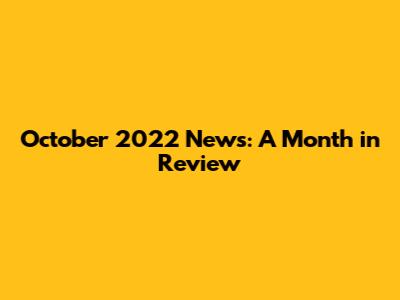 October 2022 News: A Month in Review