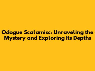 Odogue Scalamisc: Unraveling the Mystery and Exploring Its Depths
