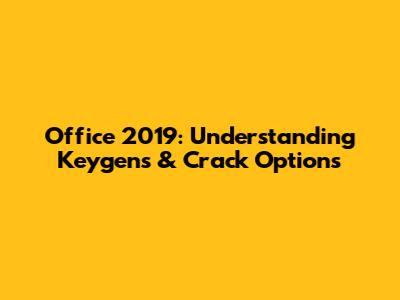 Office 2019: Understanding Keygens & Crack Options