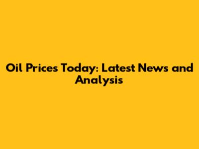Oil Prices Today: Latest News and Analysis