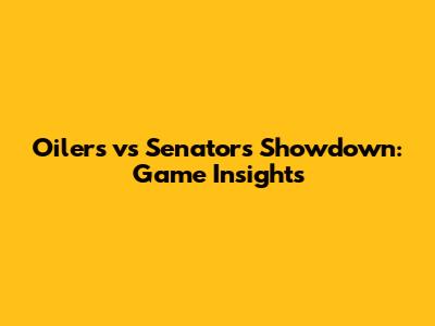 Oilers vs Senators Showdown: Game Insights