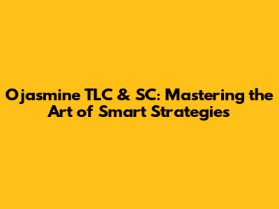 Ojasmine TLC & SC: Mastering the Art of Smart Strategies