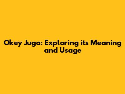 Okey Juga: Exploring its Meaning and Usage