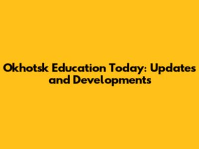 Okhotsk Education Today: Updates and Developments