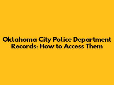 Oklahoma City Police Department Records: How to Access Them