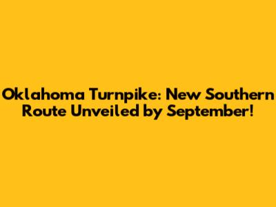 Oklahoma Turnpike: New Southern Route Unveiled by September!
