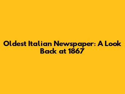 Oldest Italian Newspaper: A Look Back at 1867