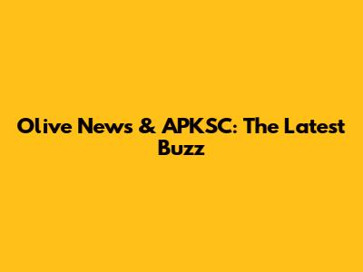 Olive News & APKSC: The Latest Buzz