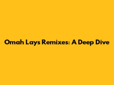 Omah Lay's Remixes: A Deep Dive