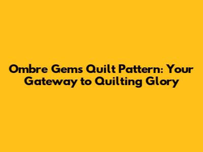 Ombre Gems Quilt Pattern: Your Gateway to Quilting Glory