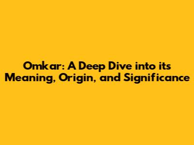 Omkar: A Deep Dive into its Meaning, Origin, and Significance