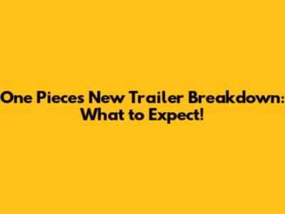 One Piece's New Trailer Breakdown: What to Expect!