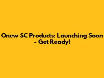 Onew SC Products: Launching Soon - Get Ready!