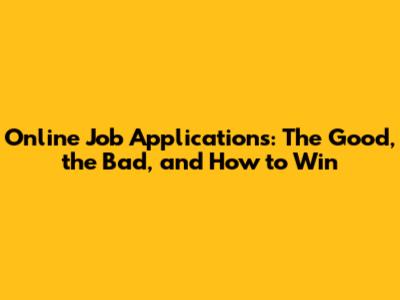 Online Job Applications: The Good, the Bad, and How to Win
