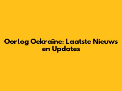 Oorlog Oekraïne: Laatste Nieuws en Updates