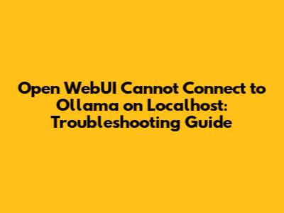 Open WebUI Cannot Connect to Ollama on Localhost: Troubleshooting Guide