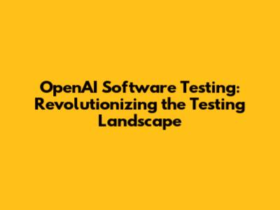 OpenAI Software Testing: Revolutionizing the Testing Landscape