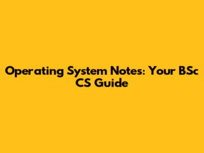 Operating System Notes: Your BSc CS Guide