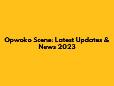 Opwoko Scene: Latest Updates & News 2023
