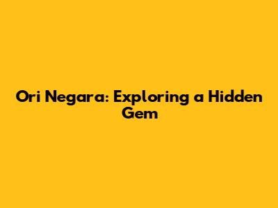 Ori Negara: Exploring a Hidden Gem