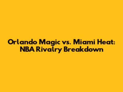 Orlando Magic vs. Miami Heat: NBA Rivalry Breakdown