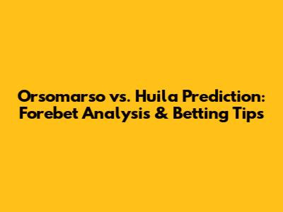 Orsomarso vs. Huila Prediction: Forebet Analysis & Betting Tips