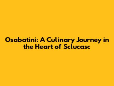 Osabatini: A Culinary Journey in the Heart of Sclucasc