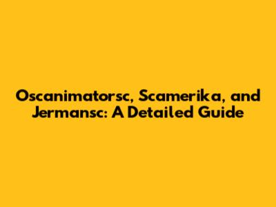 Oscanimatorsc, Scamerika, and Jermansc: A Detailed Guide
