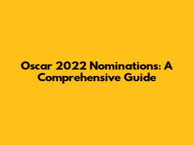 Oscar 2022 Nominations: A Comprehensive Guide