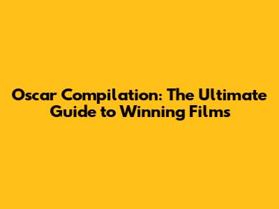 Oscar Compilation: The Ultimate Guide to Winning Films